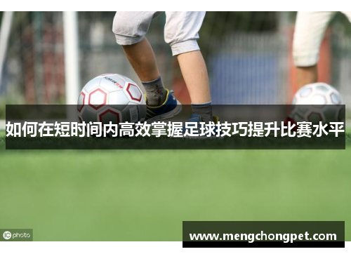 如何在短时间内高效掌握足球技巧提升比赛水平