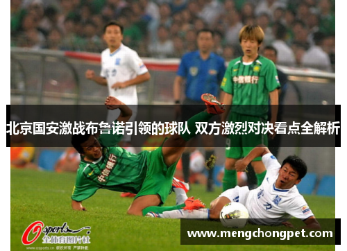 北京国安激战布鲁诺引领的球队 双方激烈对决看点全解析